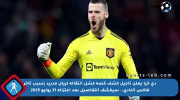 دي خيا يعلن تأجيل كشف قصة فشل انتقاله لريال مدريد بسبب تأخر فاكس النادي.. سيكشف التفاصيل بعد اعتزاله 21 يوليو 2025
